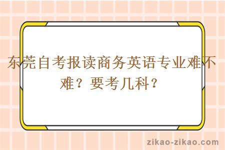 东莞自考报读商务英语专业难不难？要考几科？
