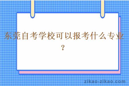 东莞自考学校可以报考什么专业?