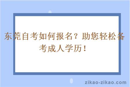 东莞自考如何报名?助您轻松备考成人学历!