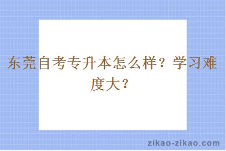 东莞自考专升本怎么样?学习难度大?