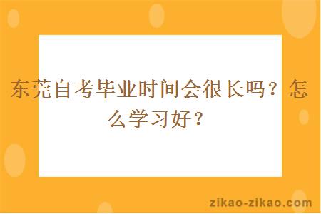 东莞自考毕业时间会很长吗?怎么学习好?