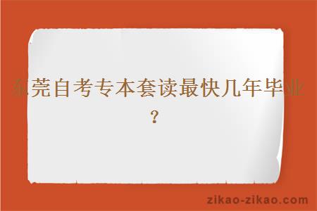 东莞自考专本套读最快几年毕业?