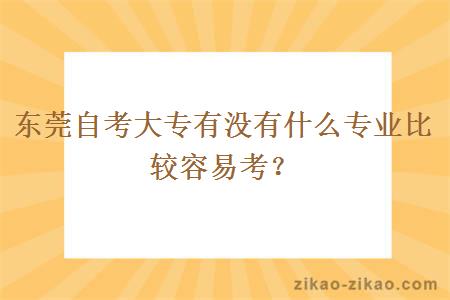 东莞自考大专有没有什么专业比较容易考?