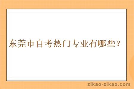 东莞市自考热门专业有哪些?