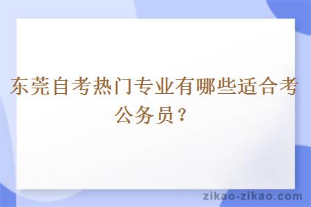 东莞自考热门专业有哪些适合考公务员?