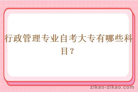 行政管理专业自考大专有哪些科目?
