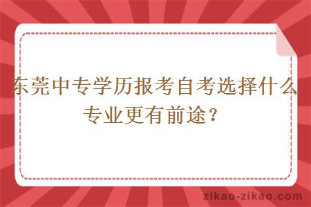 东莞中专学历报考自考选择什么专业更有前途?