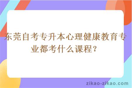 东莞自考专升本心理健康教育专业都考什么课程?