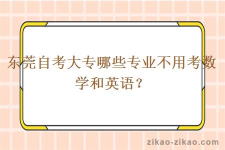 东莞自考大专哪些专业不用考数学和英语?