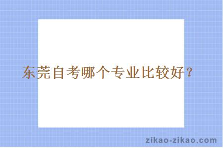 东莞自考哪个专业比较好?