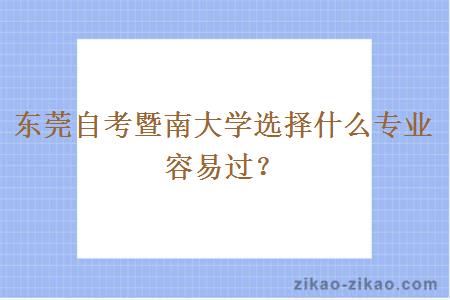 东莞自考暨南大学选择什么专业容易过？