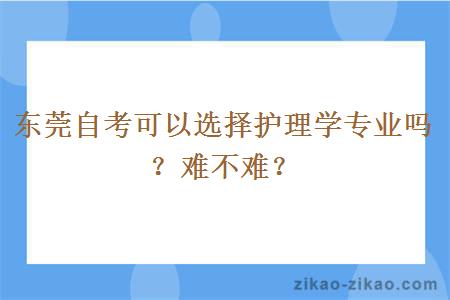 东莞自考可以选择护理学专业吗?难不难?