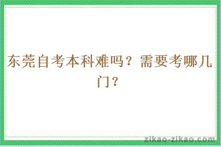 东莞自考本科难吗?需要考哪几门?