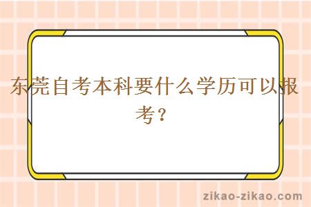 东莞自考本科要什么学历可以报考?