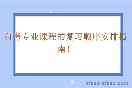 自考专业课程的复习顺序安排指南！