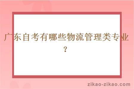 广东自考有哪些物流管理类专业?