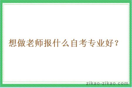 想做老师报什么自考专业好？