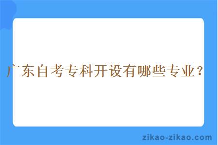 广东自考专科开设有哪些专业?