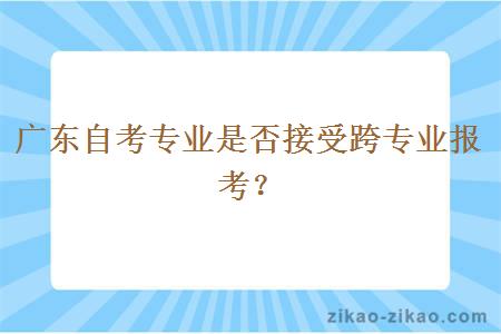 广东自考专业是否接受跨专业报考?