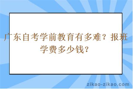 广东自考学前教育有多难?报班学费多少钱?