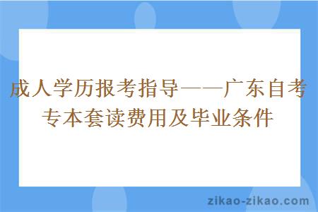 成人学历报考指导——广东自考专本套读费用及毕业条件