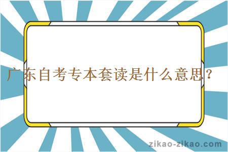 广东专本套读自考是什么意思?
