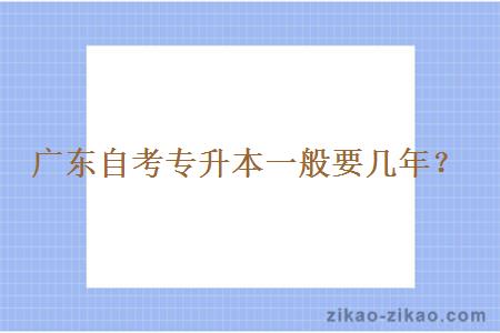 广东自考专升本一般要几年?