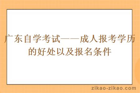 广东自学考试——成人报考学历的好处以及报名条件