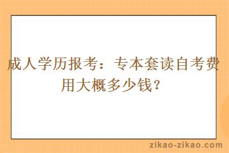 成人学历报考:专本套读自考费用大概多少钱?