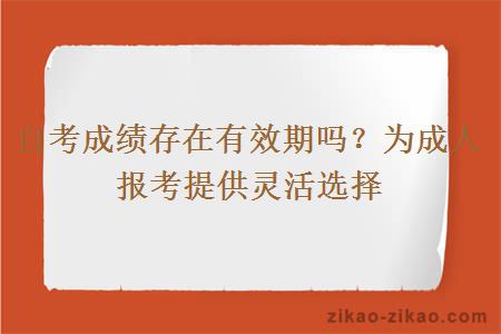 自考成绩存在有效期吗?为成人报考提供灵活选择