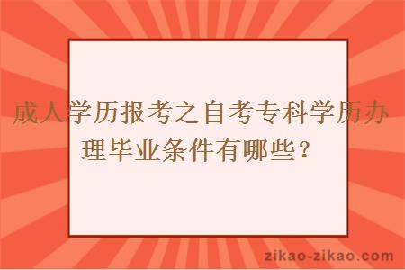 成人学历报考之自考专科学历办理毕业条件有哪些?