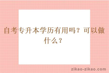 自考专升本学历有用吗？可以做什么？