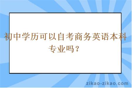 初中学历可以自考商务英语本科专业吗？