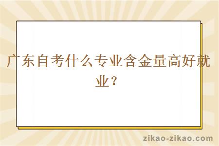 广东自考什么专业含金量高好就业?