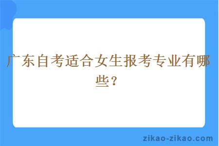 广东自考适合女生报考专业有哪些?