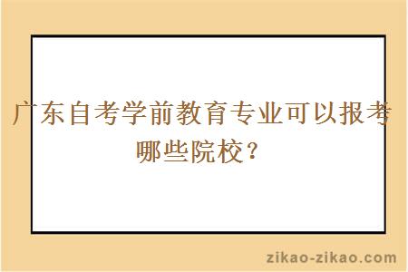 广东自考学前教育专业可以报考哪些院校？