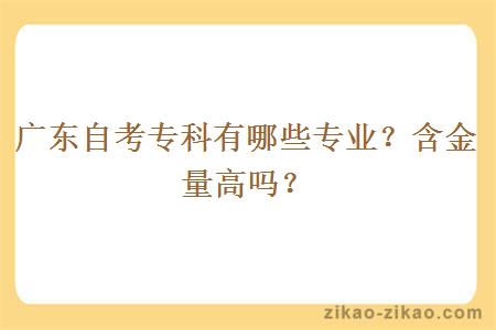 广东自考专科有哪些专业？含金量高吗？