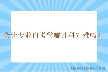 会计专业自考学哪几科？难吗？