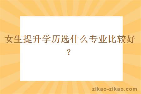 女生提升学历选什么专业比较好?