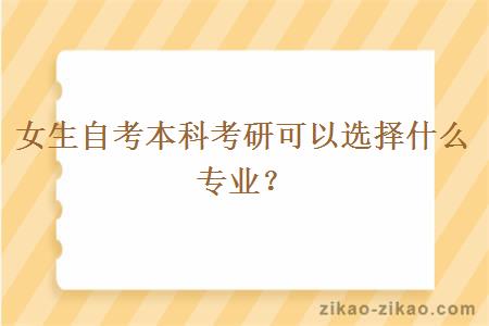 女生自考本科考研可以选择什么专业?