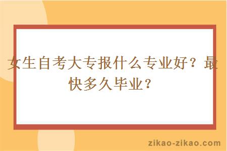 女生自考大专报什么专业好?最快多久毕业?