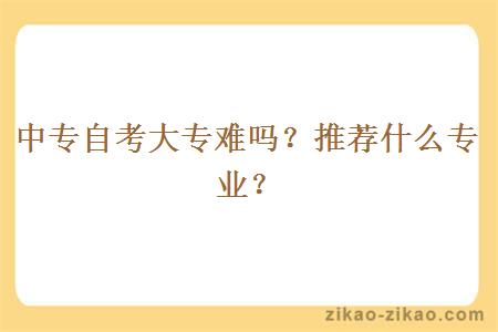 中专自考大专难吗?推荐什么专业?