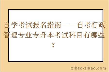 自学考试报名指南——自考行政管理专业专升本考试科目有哪些?