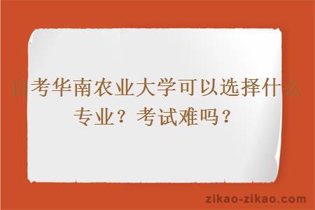 自考华南农业大学可以选择什么专业？考试难吗？