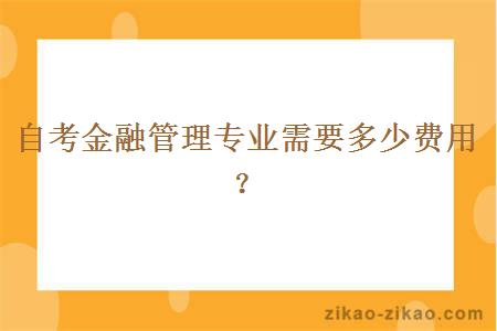 自考金融管理专业需要多少费用？
