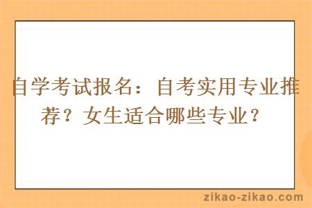 自学考试报名:自考实用专业推荐?女生适合哪些专业?