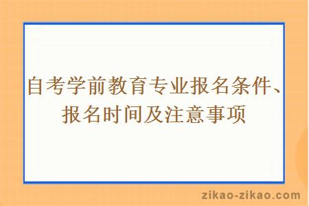自考学前教育专业报名条件、报名时间及注意事项