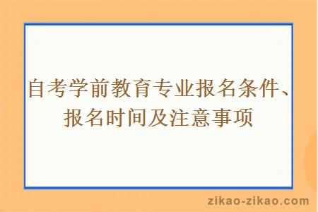  自考学前教育专业报名条件、报名时间及注意事项