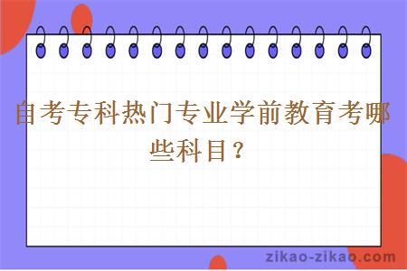 自考专科热门专业学前教育考哪些科目？