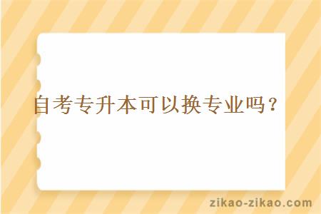 自考专升本可以换专业吗?